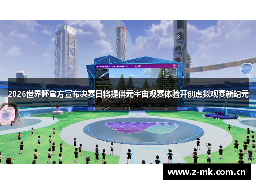 2026世界杯官方宣布决赛日将提供元宇宙观赛体验开创虚拟观赛新纪元