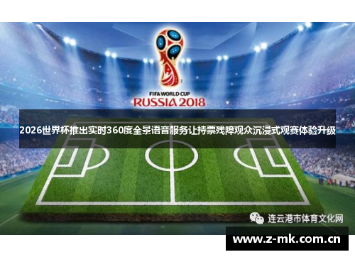 2026世界杯推出实时360度全景语音服务让持票残障观众沉浸式观赛体验升级 2026世界杯推出实时360度全景语音服务让持票残障观众沉浸式观赛体验升级