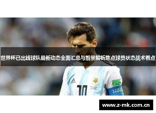 世界杯已出线球队最新动态全面汇总与前景解析焦点球员状态战术看点 世界杯已出线球队最新动态全面汇总与前景解析焦点球员状态战术看点