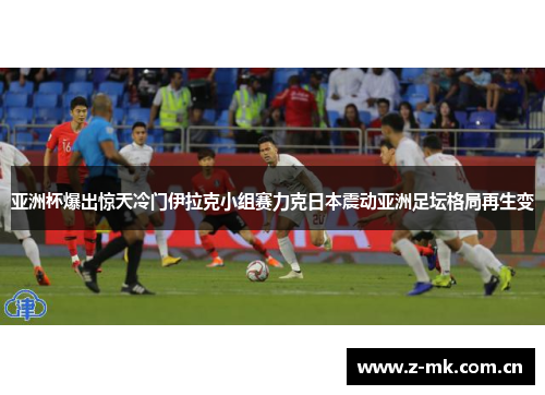 亚洲杯爆出惊天冷门伊拉克小组赛力克日本震动亚洲足坛格局再生变 亚洲杯爆出惊天冷门伊拉克小组赛力克日本震动亚洲足坛格局再生变