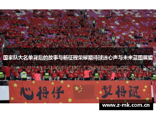 国家队大名单背后的故事与新征程荣耀期待球迷心声与未来蓝图展望 国家队大名单背后的故事与新征程荣耀期待球迷心声与未来蓝图展望