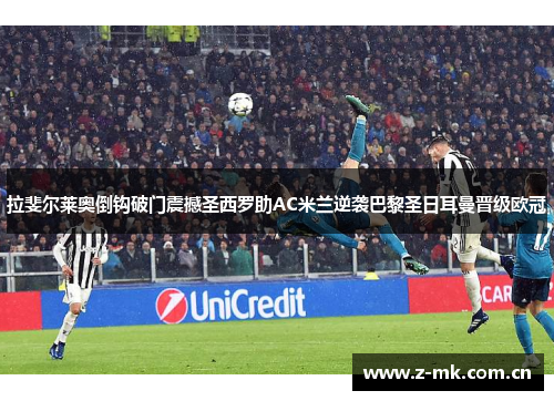 拉斐尔莱奥倒钩破门震撼圣西罗助AC米兰逆袭巴黎圣日耳曼晋级欧冠 拉斐尔莱奥倒钩破门震撼圣西罗助AC米兰逆袭巴黎圣日耳曼晋级欧冠