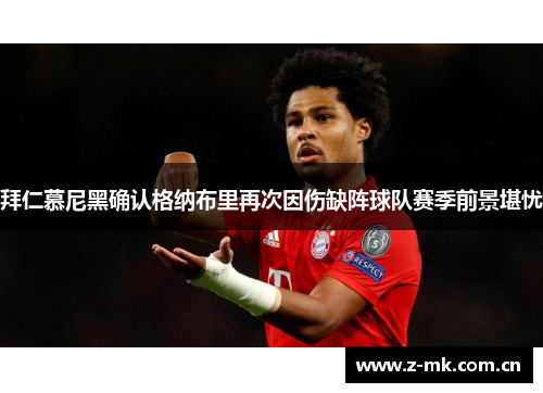 拜仁慕尼黑确认格纳布里再次因伤缺阵球队赛季前景堪忧 拜仁慕尼黑确认格纳布里再次因伤缺阵球队赛季前景堪忧