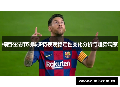 梅西在法甲对阵多特表现稳定性变化分析与趋势观察 梅西在法甲对阵多特表现稳定性变化分析与趋势观察