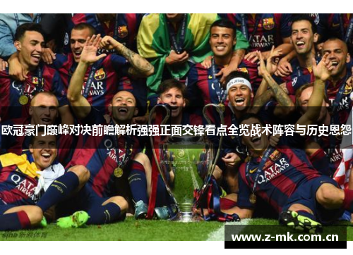 欧冠豪门巅峰对决前瞻解析强强正面交锋看点全览战术阵容与历史恩怨 欧冠豪门巅峰对决前瞻解析强强正面交锋看点全览战术阵容与历史恩怨