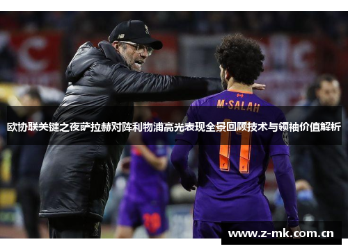欧协联关键之夜萨拉赫对阵利物浦高光表现全景回顾技术与领袖价值解析 欧协联关键之夜萨拉赫对阵利物浦高光表现全景回顾技术与领袖价值解析