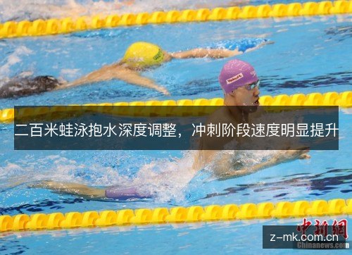 二百米蛙泳抱水深度调整,冲刺阶段速度明显提升 二百米蛙泳抱水深度调整,冲刺阶段速度明显提升