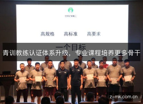 青训教练认证体系升级,专业课程培养更多骨干 青训教练认证体系升级,专业课程培养更多骨干