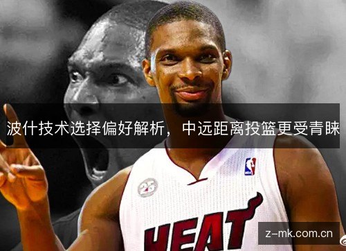 波什技术选择偏好解析，中远距离投篮更受青睐
