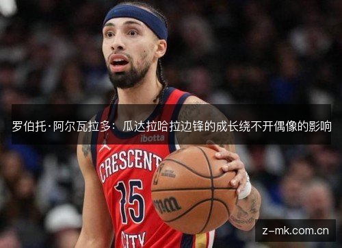 罗伯托·阿尔瓦拉多:瓜达拉哈拉边锋的成长绕不开偶像的影响 罗伯托·阿尔瓦拉多:瓜达拉哈拉边锋的成长绕不开偶像的影响